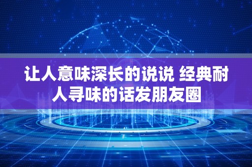 让人意味深长的说说 经典耐人寻味的话发朋友圈