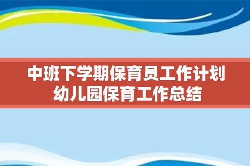 中班下学期保育员工作计划 幼儿园保育工作总结