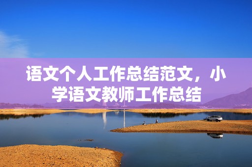 语文个人工作总结范文，小学语文教师工作总结