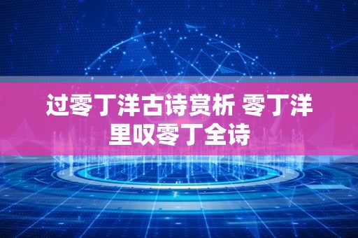 过零丁洋古诗赏析 零丁洋里叹零丁全诗