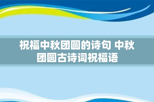 祝福中秋团圆的诗句 中秋团圆古诗词祝福语