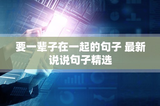 要一辈子在一起的句子 最新说说句子精选
