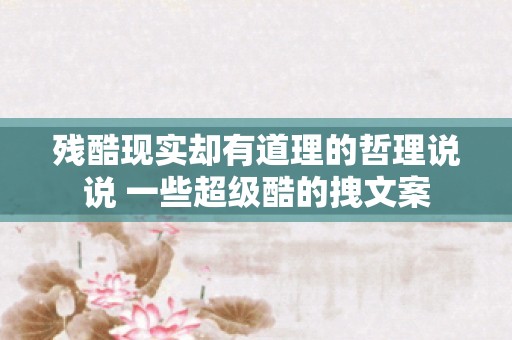 残酷现实却有道理的哲理说说 一些超级酷的拽文案