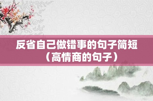 反省自己做错事的句子简短（高情商的句子）