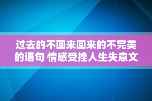 过去的不回来回来的不完美的语句 情感受挫人生失意文案
