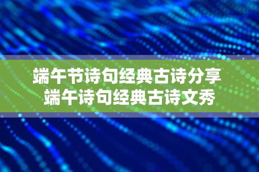 端午节诗句经典古诗分享 端午诗句经典古诗文秀