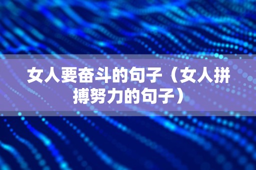 女人要奋斗的句子（女人拼搏努力的句子）