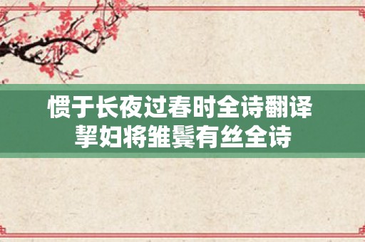 惯于长夜过春时全诗翻译 挈妇将雏鬓有丝全诗