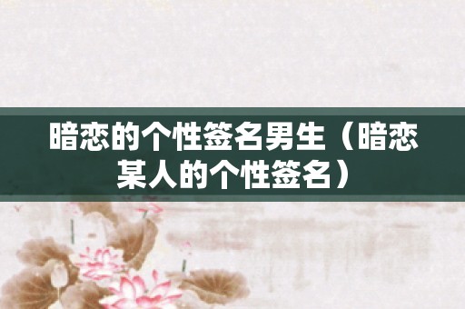暗恋的个性签名男生（暗恋某人的个性签名）