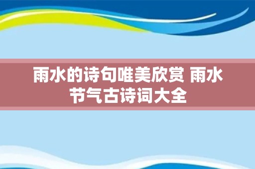 雨水的诗句唯美欣赏 雨水节气古诗词大全