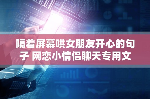 隔着屏幕哄女朋友开心的句子 网恋小情侣聊天专用文案