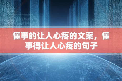 懂事的让人心疼的文案，懂事得让人心疼的句子