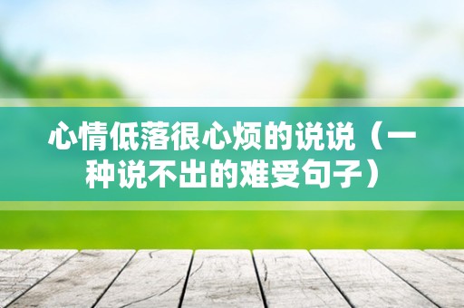 心情低落很心烦的说说（一种说不出的难受句子）