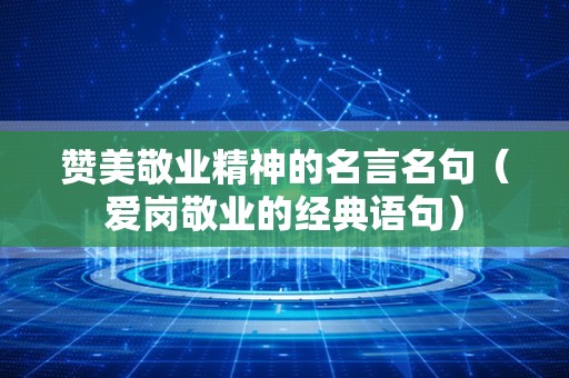 赞美敬业精神的名言名句（爱岗敬业的经典语句）