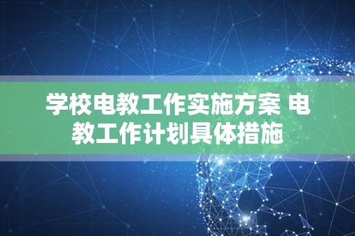 学校电教工作实施方案 电教工作计划具体措施