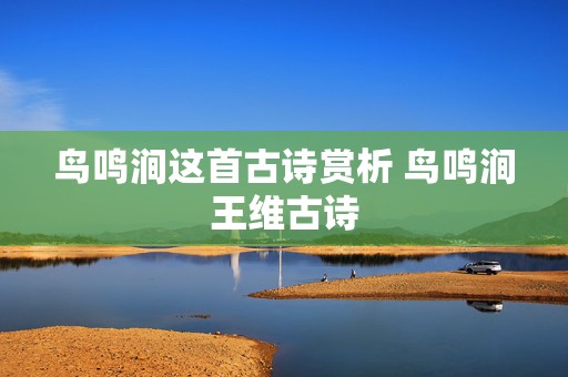 鸟鸣涧这首古诗赏析 鸟鸣涧王维古诗