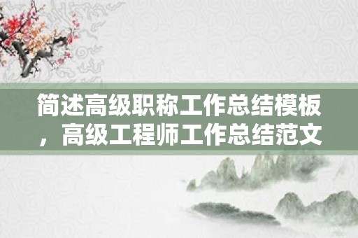 简述高级职称工作总结模板，高级工程师工作总结范文