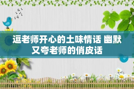 逗老师开心的土味情话 幽默又夸老师的俏皮话