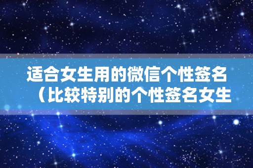 适合女生用的微信个性签名（比较特别的个性签名女生）