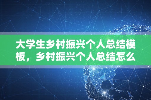 大学生乡村振兴个人总结模板，乡村振兴个人总结怎么写