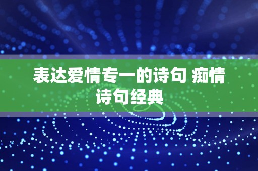 表达爱情专一的诗句 痴情诗句经典
