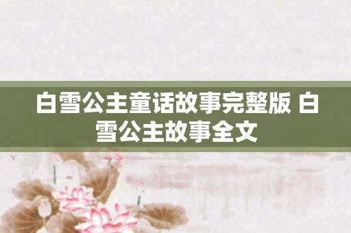 白雪公主童话故事完整版 白雪公主故事全文