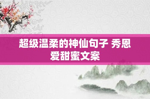超级温柔的神仙句子 秀恩爱甜蜜文案