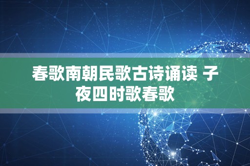 春歌南朝民歌古诗诵读 子夜四时歌春歌