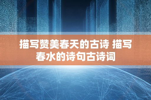 描写赞美春天的古诗 描写春水的诗句古诗词