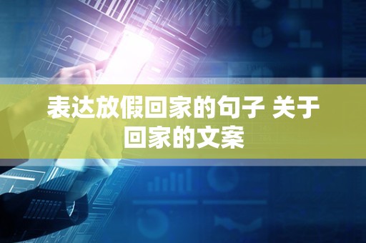 表达放假回家的句子 关于回家的文案