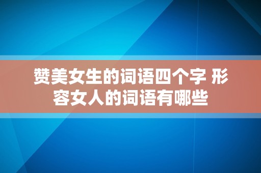 赞美女生的词语四个字 形容女人的词语有哪些