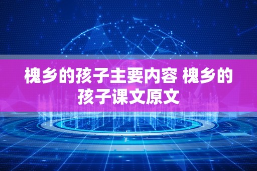 槐乡的孩子主要内容 槐乡的孩子课文原文