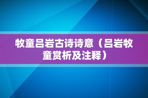 牧童吕岩古诗诗意（吕岩牧童赏析及注释）