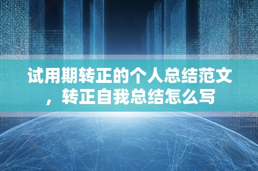 试用期转正的个人总结范文，转正自我总结怎么写
