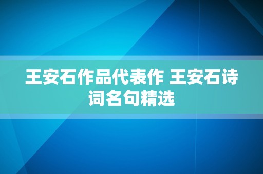 王安石作品代表作 王安石诗词名句精选