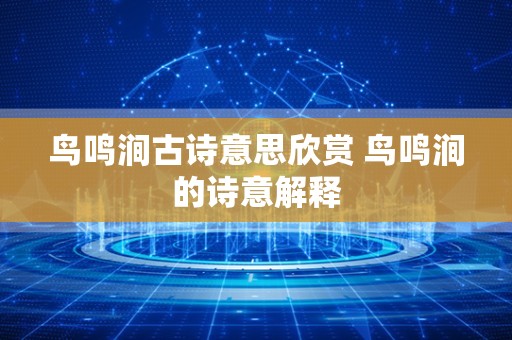 鸟鸣涧古诗意思欣赏 鸟鸣涧的诗意解释