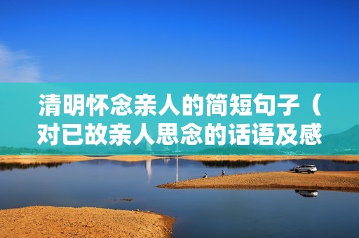 清明怀念亲人的简短句子（对已故亲人思念的话语及感悟）