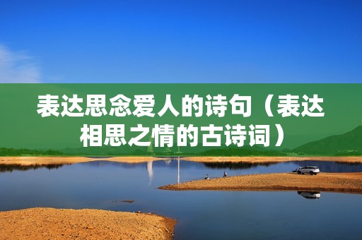 表达思念爱人的诗句（表达相思之情的古诗词）