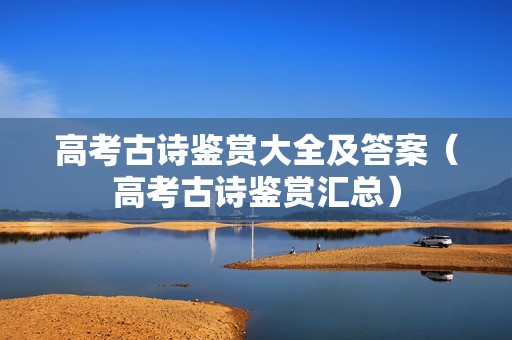 高考古诗鉴赏大全及答案（高考古诗鉴赏汇总）