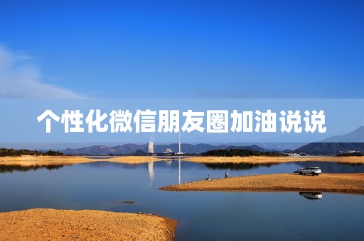 个性化微信朋友圈加油说说